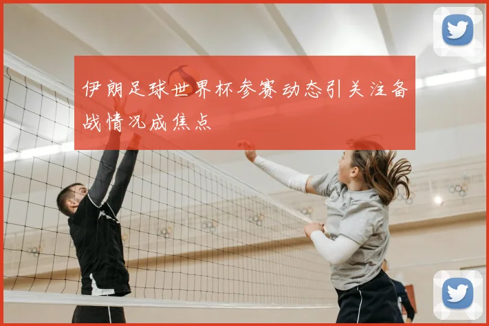 伊朗足球世界杯参赛动态引关注备战情况成焦点