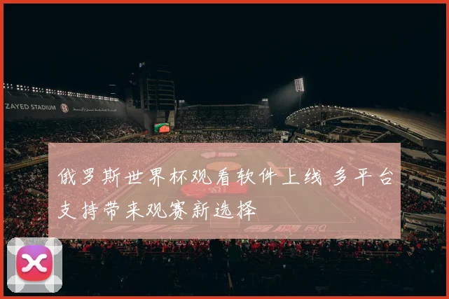 俄罗斯世界杯观看软件上线 多平台支持带来观赛新选择