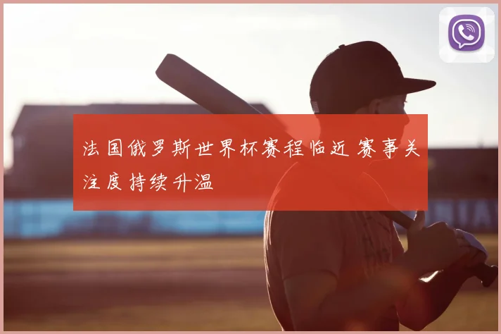 法国俄罗斯世界杯赛程临近 赛事关注度持续升温