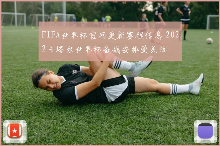 FIFA世界杯官网更新赛程信息 2022卡塔尔世界杯备战安排受关注