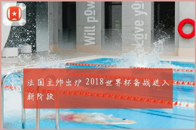 法国主帅出炉 2018世界杯备战进入新阶段