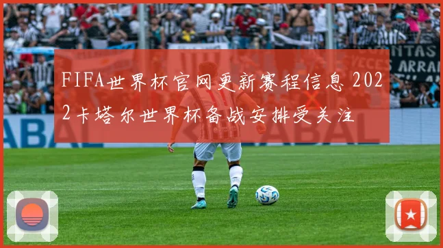 FIFA世界杯官网更新赛程信息 2022卡塔尔世界杯备战安排受关注