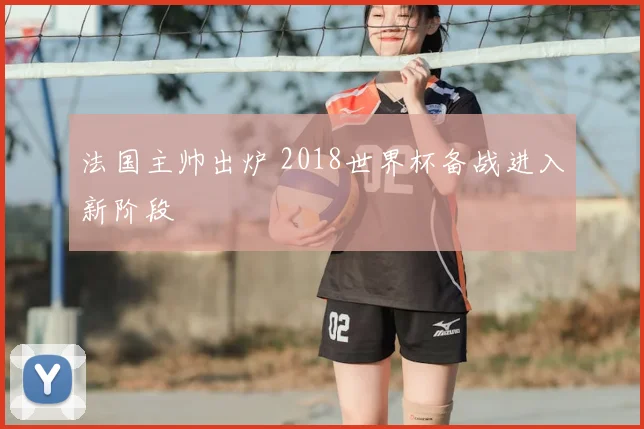 法国主帅出炉 2018世界杯备战进入新阶段