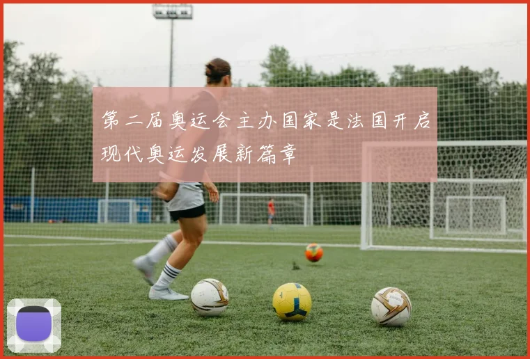 第二届奥运会主办国家是法国开启现代奥运发展新篇章