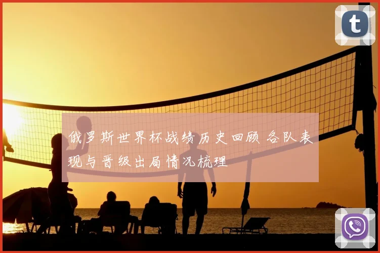 俄罗斯世界杯战绩历史回顾 各队表现与晋级出局情况梳理