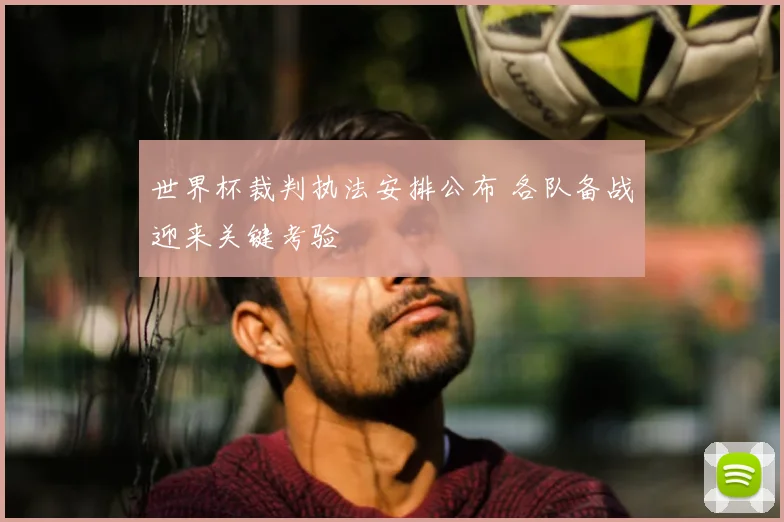 世界杯裁判执法安排公布 各队备战迎来关键考验