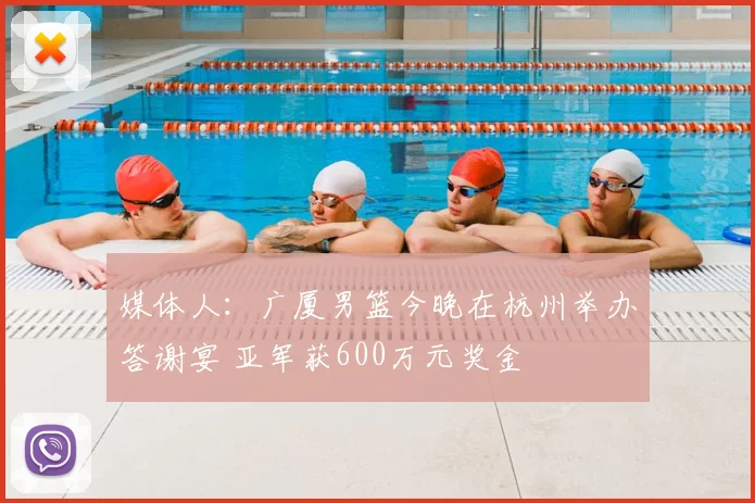 媒体人:广厦男篮今晚在杭州举办答谢宴 亚军获600万元奖金