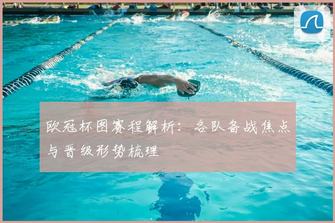 欧冠杯图赛程解析：各队备战焦点与晋级形势梳理
