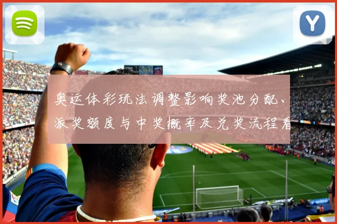 奥运体彩玩法调整影响奖池分配、派奖额度与中奖概率及兑奖流程看点