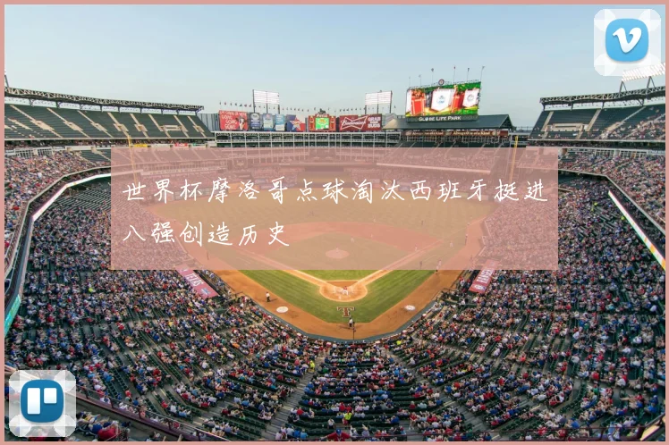 世界杯摩洛哥点球淘汰西班牙挺进八强创造历史