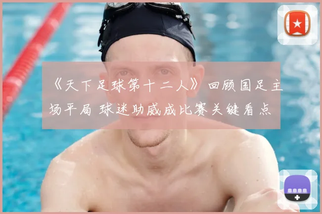 《天下足球第十二人》回顾国足主场平局 球迷助威成比赛关键看点