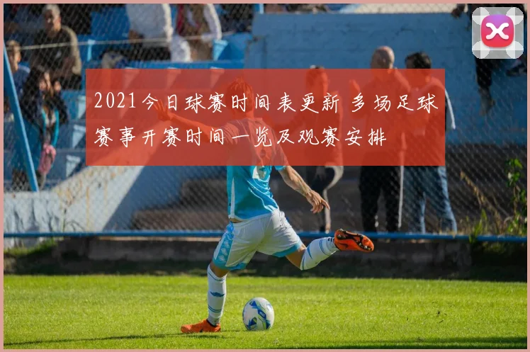 2021今日球赛时间表更新 多场足球赛事开赛时间一览及观赛安排
