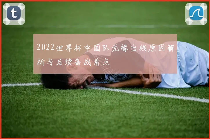 2022世界杯中国队无缘出线原因解析与后续备战看点