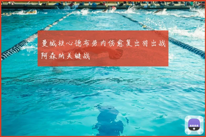 曼城核心德布劳内伤愈复出将出战阿森纳关键战