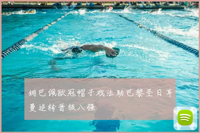 姆巴佩欧冠帽子戏法助巴黎圣日耳曼逆转晋级八强