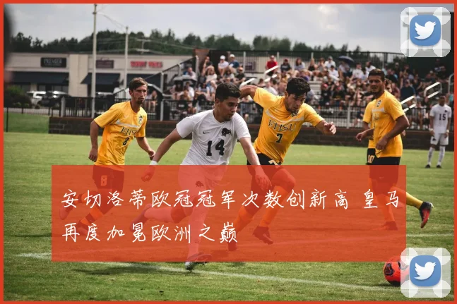 安切洛蒂欧冠冠军次数创新高 皇马再度加冕欧洲之巅