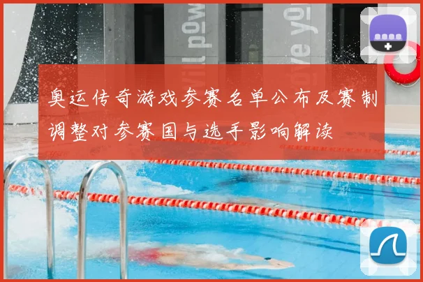 奥运传奇游戏参赛名单公布及赛制调整对参赛国与选手影响解读