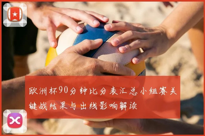 欧洲杯90分钟比分表汇总小组赛关键战结果与出线影响解读