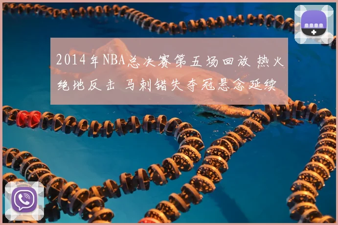 2014年NBA总决赛第五场回放 热火绝地反击 马刺错失夺冠悬念延续