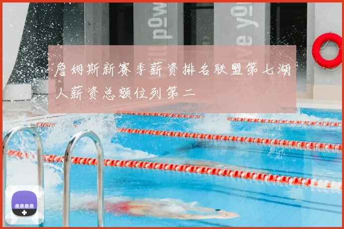 詹姆斯新赛季薪资排名联盟第七湖人薪资总额位列第二