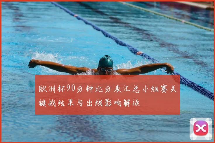 欧洲杯90分钟比分表汇总小组赛关键战结果与出线影响解读
