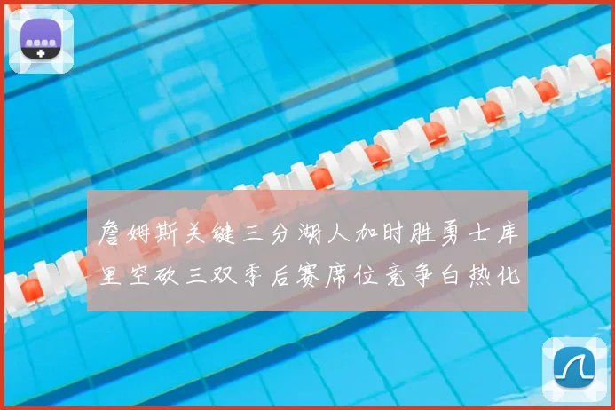 詹姆斯关键三分湖人加时胜勇士库里空砍三双季后赛席位竞争白热化