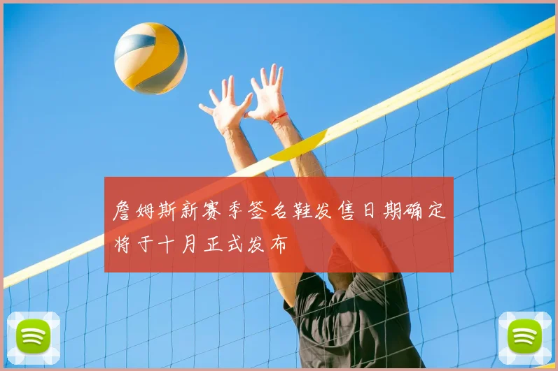 詹姆斯新赛季签名鞋发售日期确定将于十月正式发布