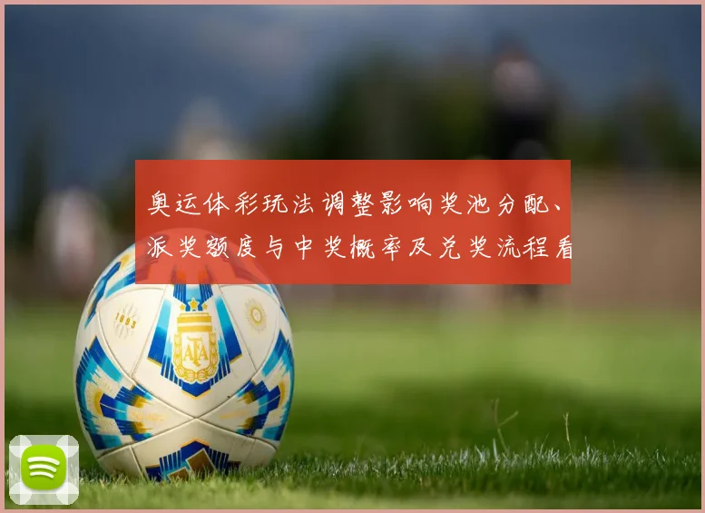 奥运体彩玩法调整影响奖池分配、派奖额度与中奖概率及兑奖流程看点