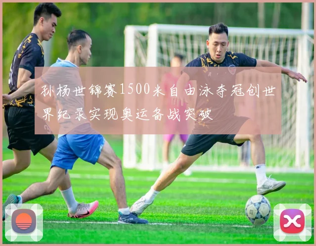 孙杨世锦赛1500米自由泳夺冠创世界纪录实现奥运备战突破