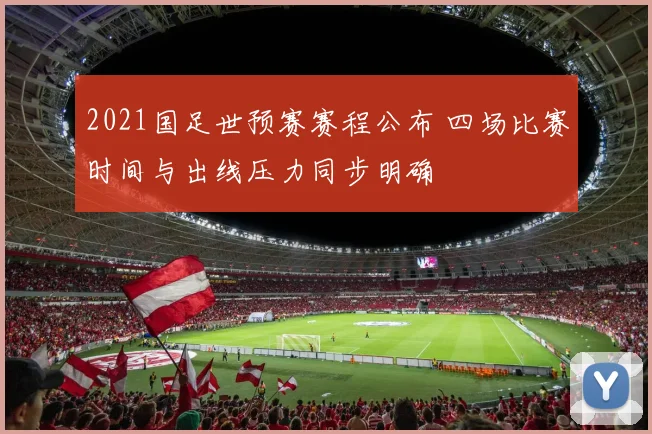 2021国足世预赛赛程公布 四场比赛时间与出线压力同步明确