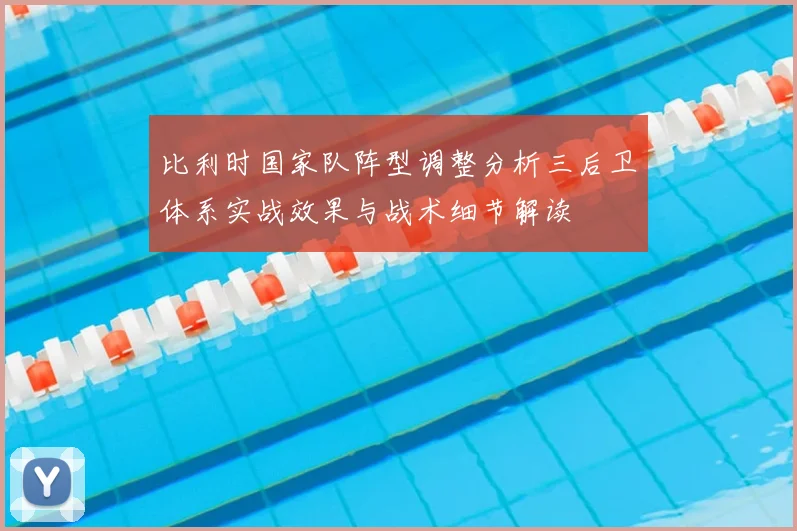 比利时国家队阵型调整分析三后卫体系实战效果与战术细节解读