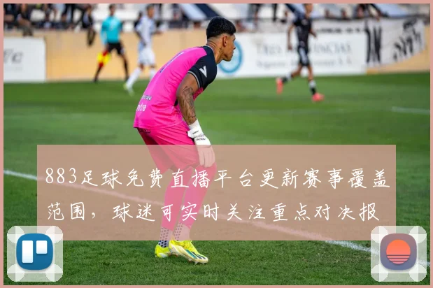 883足球免费直播平台更新赛事覆盖范围,球迷可实时关注重点对决报道