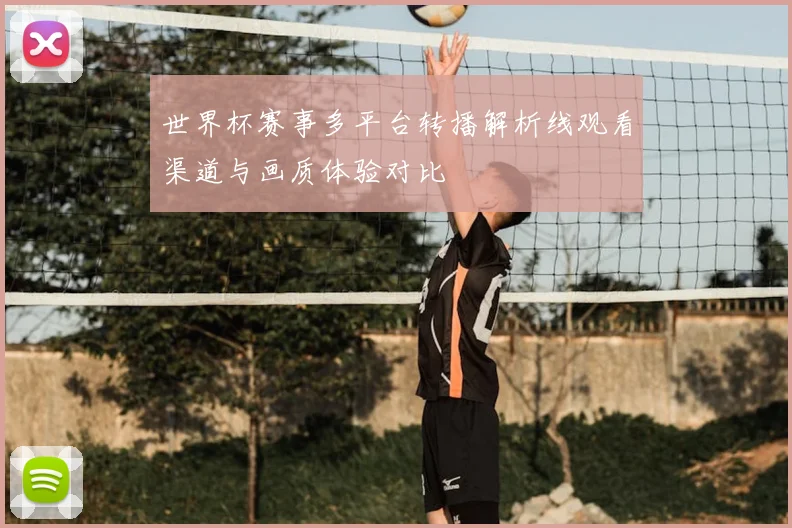 世界杯赛事多平台转播解析线观看渠道与画质体验对比