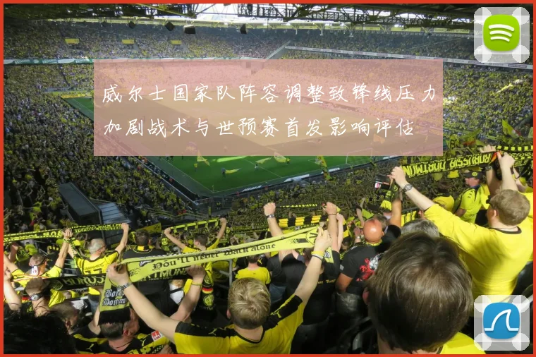 威尔士国家队阵容调整致锋线压力加剧战术与世预赛首发影响评估