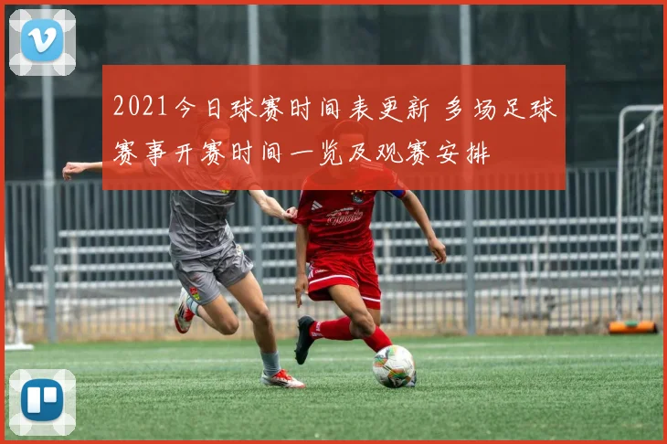 2021今日球赛时间表更新 多场足球赛事开赛时间一览及观赛安排