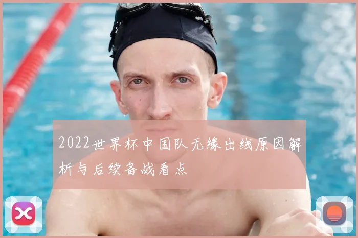 2022世界杯中国队无缘出线原因解析与后续备战看点