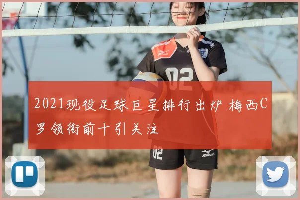 2021现役足球巨星排行出炉 梅西C罗领衔前十引关注