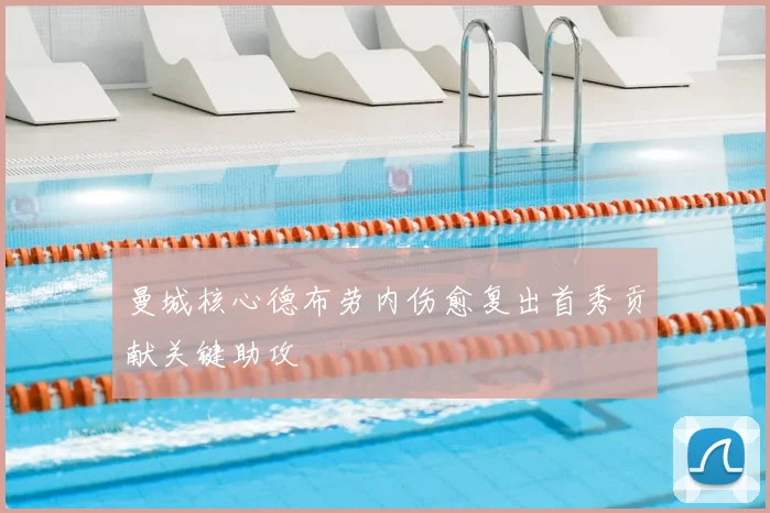 曼城核心德布劳内伤愈复出首秀贡献关键助攻