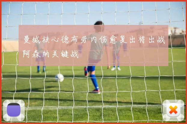 曼城核心德布劳内伤愈复出将出战阿森纳关键战