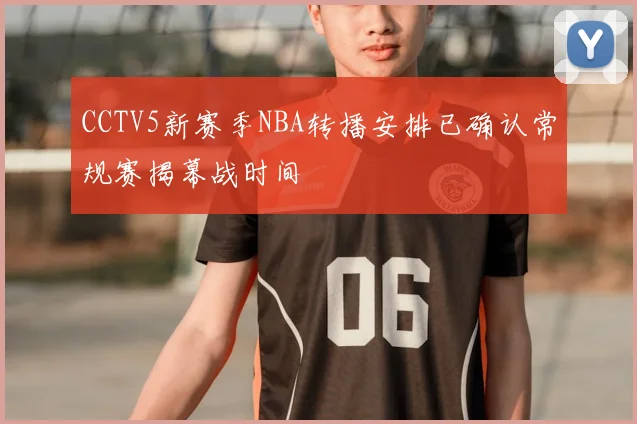 CCTV5新赛季NBA转播安排已确认常规赛揭幕战时间