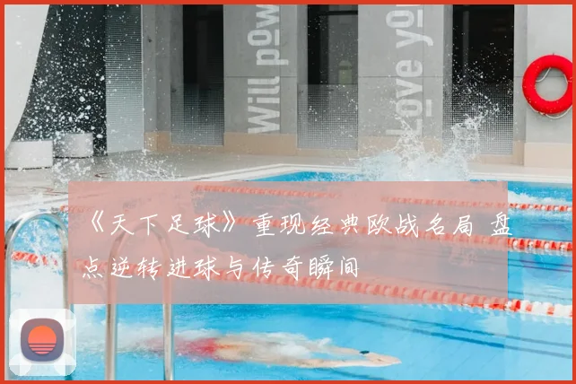 《天下足球》重现经典欧战名局 盘点逆转进球与传奇瞬间