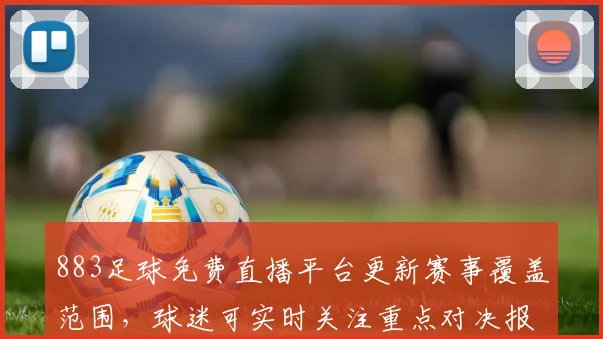 883足球免费直播平台更新赛事覆盖范围，球迷可实时关注重点对决报道