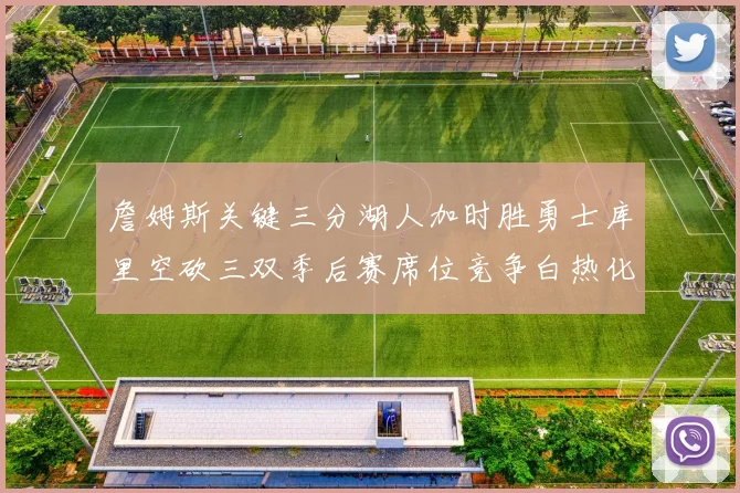 詹姆斯关键三分湖人加时胜勇士库里空砍三双季后赛席位竞争白热化