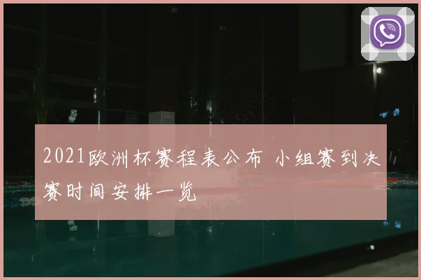 2021欧洲杯赛程表公布 小组赛到决赛时间安排一览